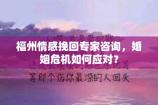 福州情感挽回专家咨询,婚姻危机如何应对? 福州情感挽回专家咨询,婚姻危机如何应对?