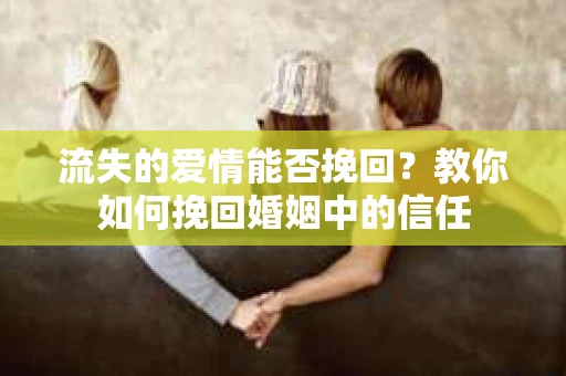 流失的爱情能否挽回?教你如何挽回婚姻中的信任 流失的爱情能否挽回?教你如何挽回婚姻中的信任