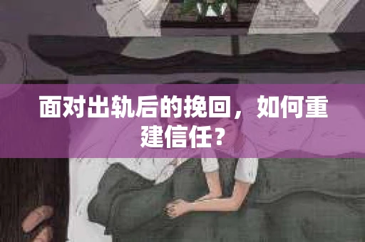 面对出轨后的挽回，如何重建信任？