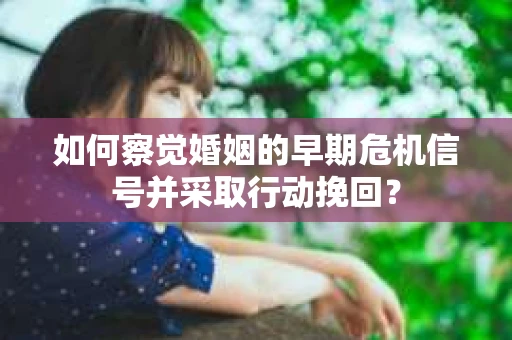 如何察觉婚姻的早期危机信号并采取行动挽回？