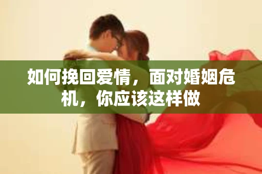 如何挽回爱情，面对婚姻危机，你应该这样做