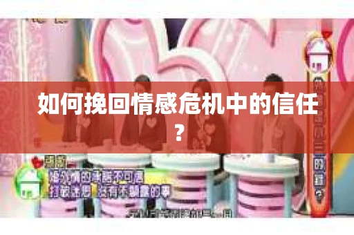如何挽回情感危机中的信任？