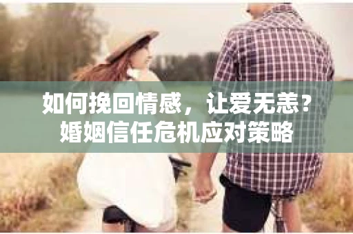 如何挽回情感,让爱无恙?婚姻信任危机应对策略 如何挽回情感,让爱无恙?婚姻信任危机应对策略