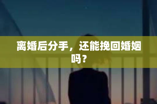 离婚后分手，还能挽回婚姻吗？