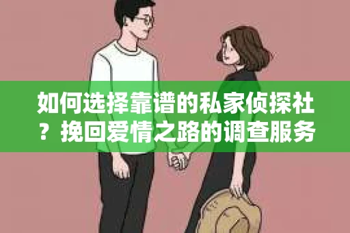 如何选择靠谱的私家侦探社?挽回爱情之路的调查服务指南 如何选择靠谱的私家侦探社?挽回爱情之路的调查服务指南