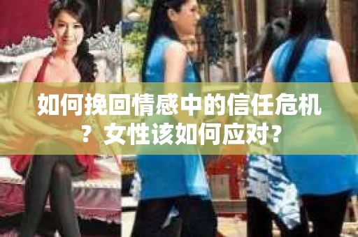 如何挽回情感中的信任危机？女性该如何应对？