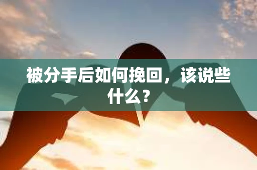 被分手后如何挽回，该说些什么？