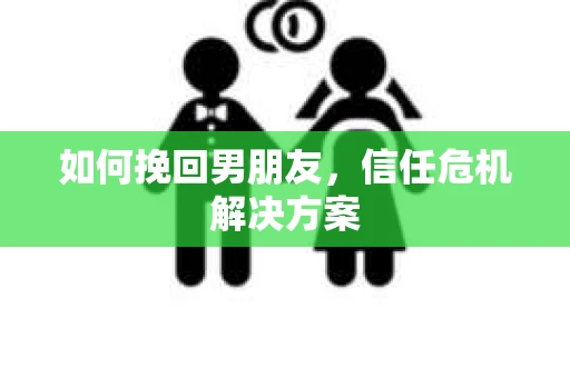如何挽回男朋友，信任危机解决方案