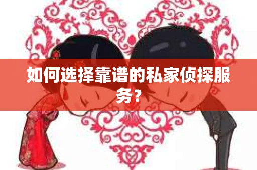 如何选择靠谱的私家侦探服务？