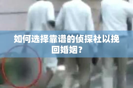 如何选择靠谱的侦探社以挽回婚姻？