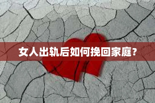 女人出轨后如何挽回家庭? 女人出轨后如何挽回家庭?