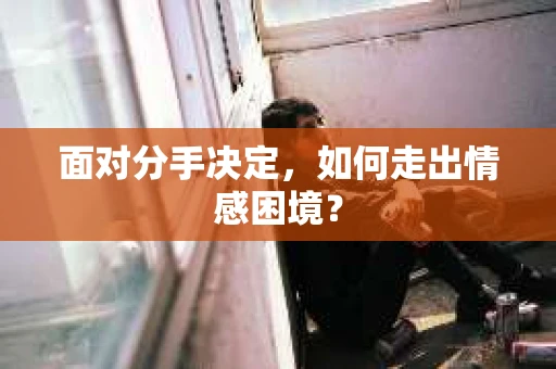 面对分手决定，如何走出情感困境？