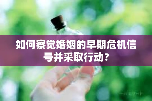 如何察觉婚姻的早期危机信号并采取行动? 如何察觉婚姻的早期危机信号并采取行动?