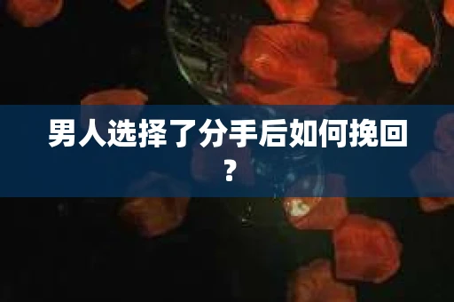 男人选择了分手后如何挽回? 男人选择了分手后如何挽回?