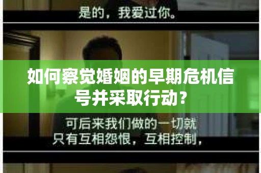 如何察觉婚姻的早期危机信号并采取行动？
