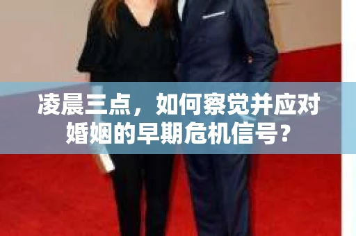 凌晨三点,如何察觉并应对婚姻的早期危机信号? 凌晨三点,如何察觉并应对婚姻的早期危机信号?