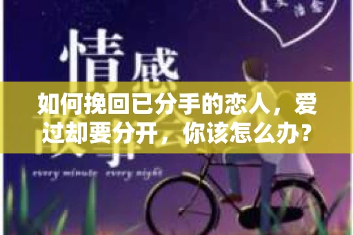 如何挽回已分手的恋人，爱过却要分开，你该怎么办？