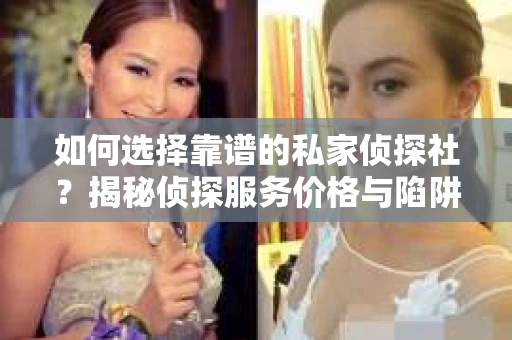 如何选择靠谱的私家侦探社？揭秘侦探服务价格与陷阱