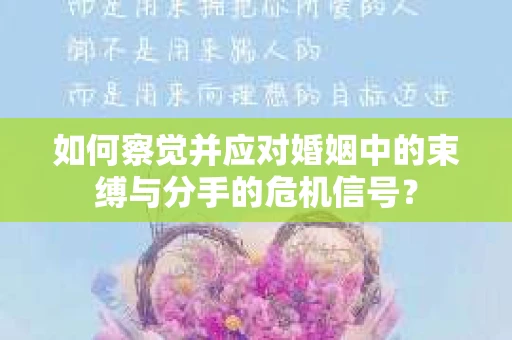 如何察觉并应对婚姻中的束缚与分手的危机信号？