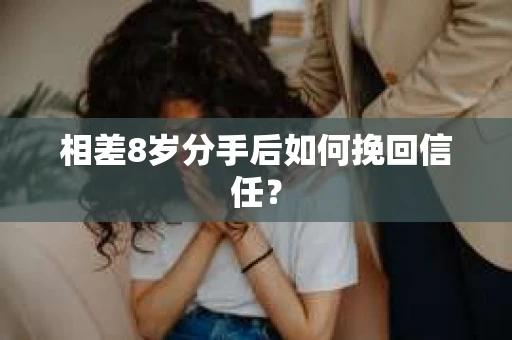 相差8岁分手后如何挽回信任？