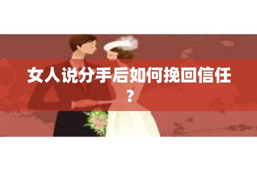 女人说分手后如何挽回信任？