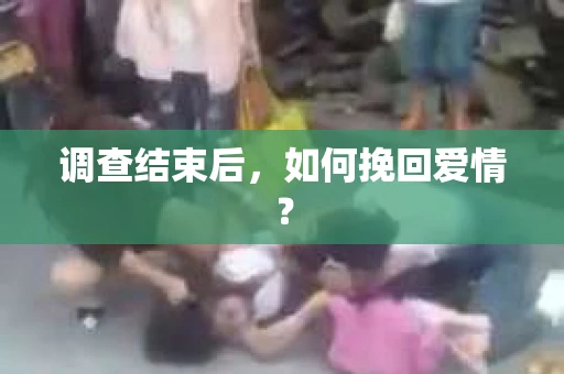 调查结束后,如何挽回爱情? 调查结束后,如何挽回爱情?