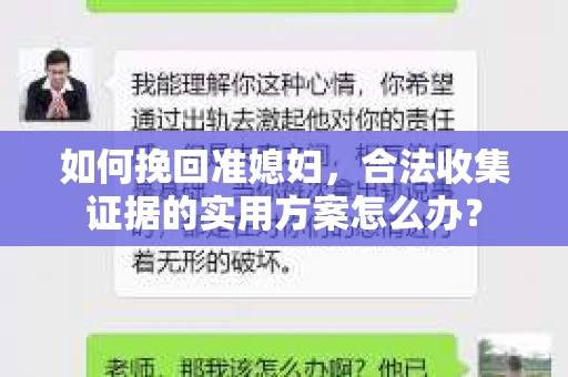 如何挽回准媳妇,合法收集证据的实用方案怎么办? 如何挽回准媳妇,合法收集证据的实用方案怎么办?