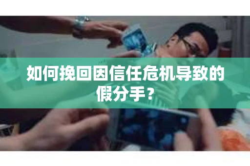 如何挽回因信任危机导致的假分手? 如何挽回因信任危机导致的假分手?