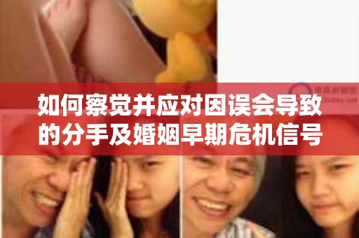 如何察觉并应对因误会导致的分手及婚姻早期危机信号? 如何察觉并应对因误会导致的分手及婚姻早期危机信号?
