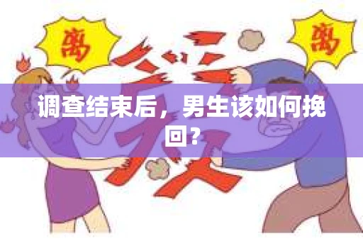 调查结束后,男生该如何挽回? 调查结束后,男生该如何挽回?