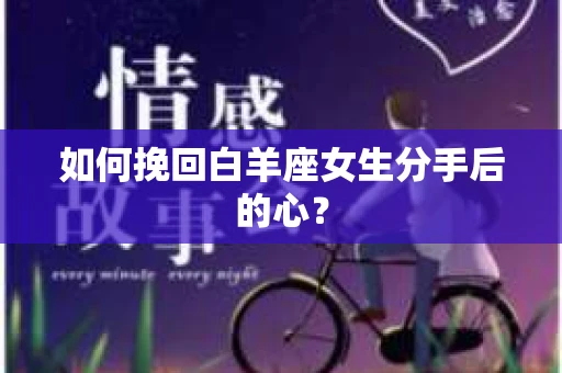 如何挽回白羊座女生分手后的心？