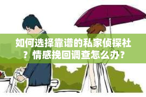 如何选择靠谱的私家侦探社？情感挽回调查怎么办？