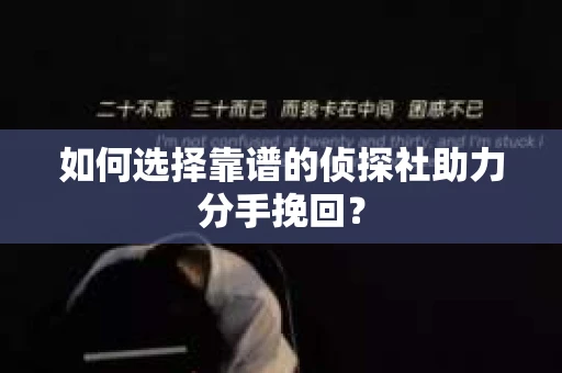 如何选择靠谱的侦探社助力分手挽回？