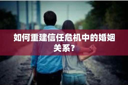 如何重建信任危机中的婚姻关系？