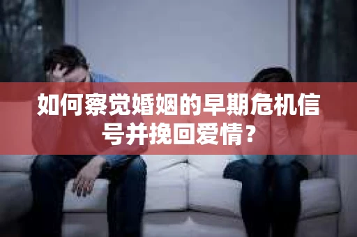 如何察觉婚姻的早期危机信号并挽回爱情? 如何察觉婚姻的早期危机信号并挽回爱情?