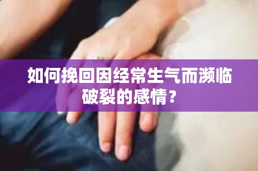 如何挽回因经常生气而濒临破裂的感情？