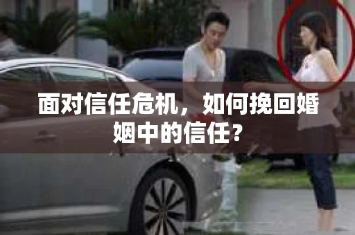 面对信任危机，如何挽回婚姻中的信任？
