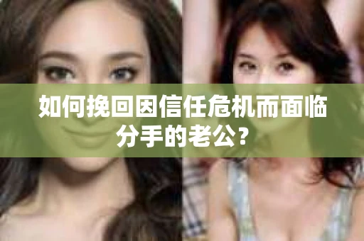 如何挽回因信任危机而面临分手的老公？
