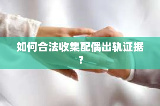 如何合法收集配偶出轨证据？