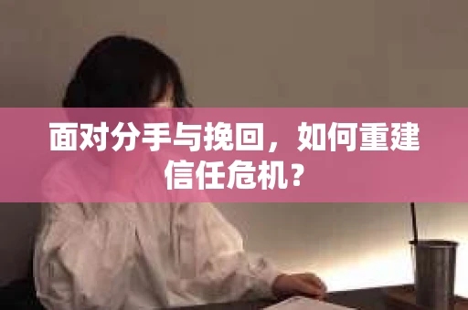面对分手与挽回，如何重建信任危机？