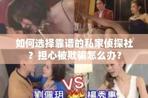 如何选择靠谱的私家侦探社？担心被欺骗怎么办？