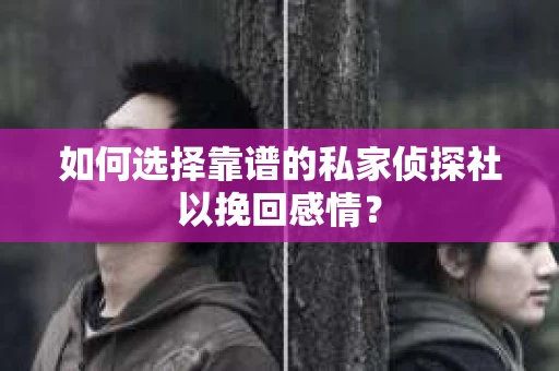 如何选择靠谱的私家侦探社以挽回感情? 如何选择靠谱的私家侦探社以挽回感情?