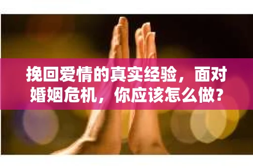 挽回爱情的真实经验，面对婚姻危机，你应该怎么做？