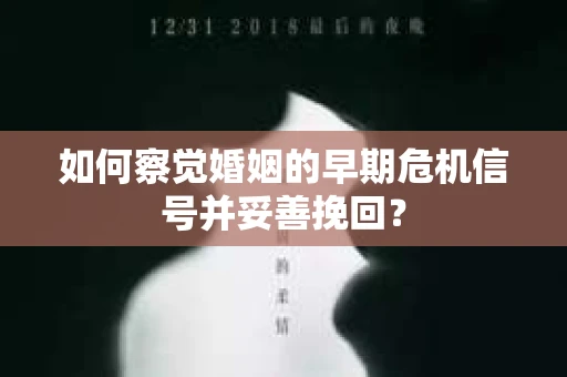 如何察觉婚姻的早期危机信号并妥善挽回? 如何察觉婚姻的早期危机信号并妥善挽回?
