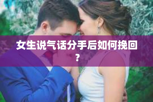 女生说气话分手后如何挽回? 女生说气话分手后如何挽回?