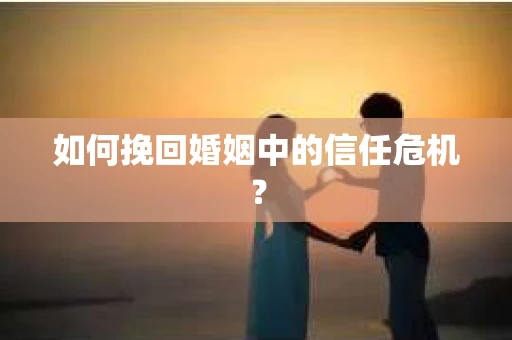 如何挽回婚姻中的信任危机？