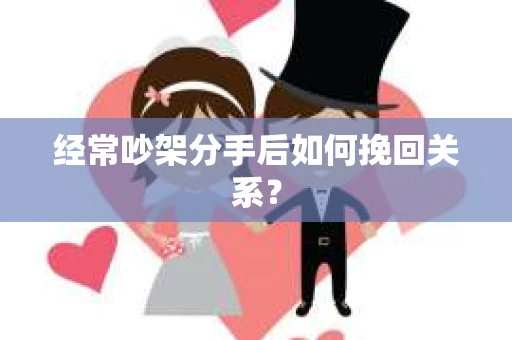 经常吵架分手后如何挽回关系？