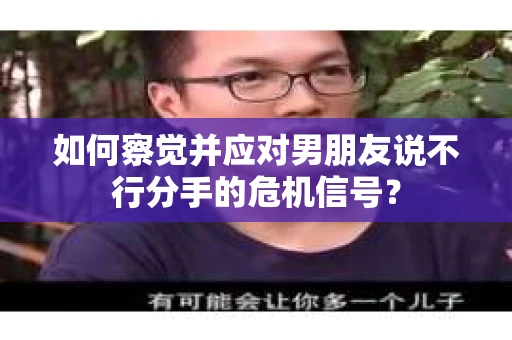 如何察觉并应对男朋友说不行分手的危机信号？