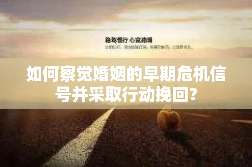 如何察觉婚姻的早期危机信号并采取行动挽回？