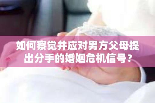 如何察觉并应对男方父母提出分手的婚姻危机信号？